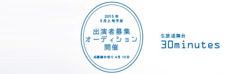「生放送舞台 30minutes」オーディション 画像