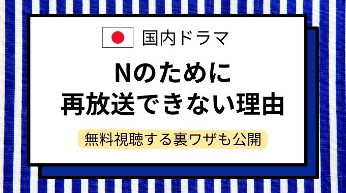 ドラマ「Nのために」再放送できない理由！今から無料視聴する方法をご紹介