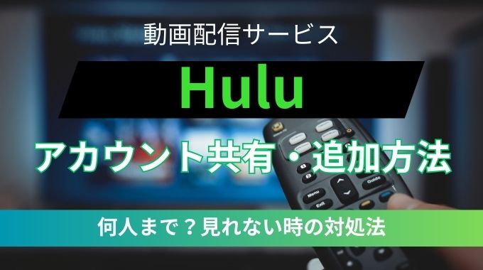 Huluでアカウント共有や追加をするやり方！何人まで・見れない時の対処法まで解説