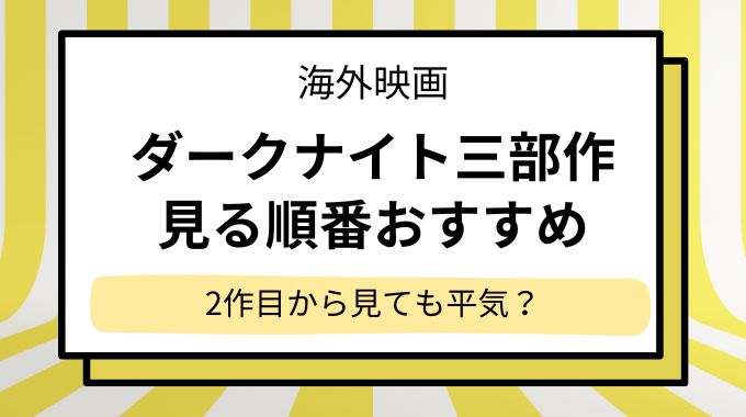 「ダークナイト」三部作の見る順番！2作目から見ても平気か公開順・時系列を詳しく解説