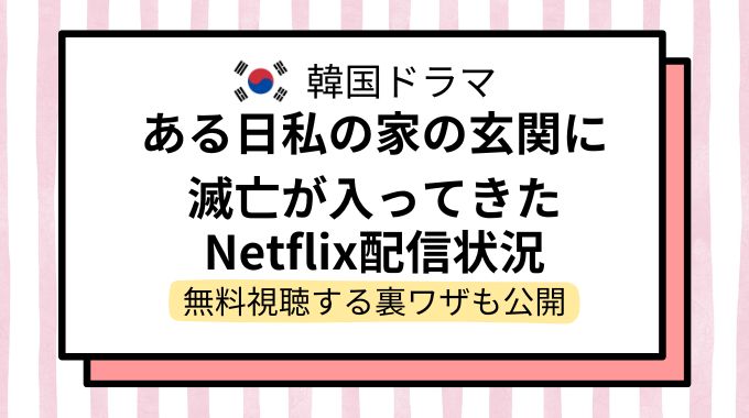 韓国ドラマ「ある日私の家の玄関に滅亡が入ってきた」配信どこで見れる？NetflixやAmazonプライムなど動画配信サイトを調査