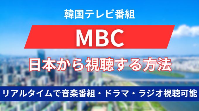 韓国MBCを日本から見るにはVPNを使えばリアルタイムで音楽番組やドラマ・ラジオ視聴ができます