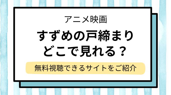 映画「すずめの戸締まり」Amazonプライムでいつから無料？今すぐ配信を無料視聴できるサイト・サブスクを調査