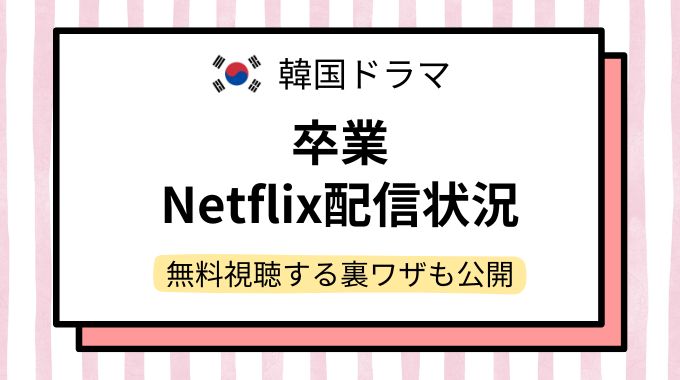 韓国ドラマ「卒業」配信どこで見れる？NetflixやAmazonプライムなど動画配信サイトを調査