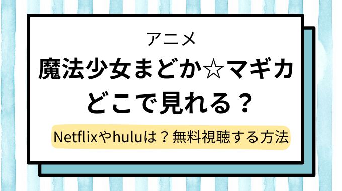 アニメ「魔法少女まどか☆マギカ」配信はどこで見れる？Amazonプライムやhuluで見れない？無料視聴できるサイト・サブスクを調査