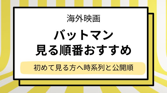 【初めて見る方へ】バットマン見る順番！時系列や公開順にあらすじを簡単に見どころまで解説