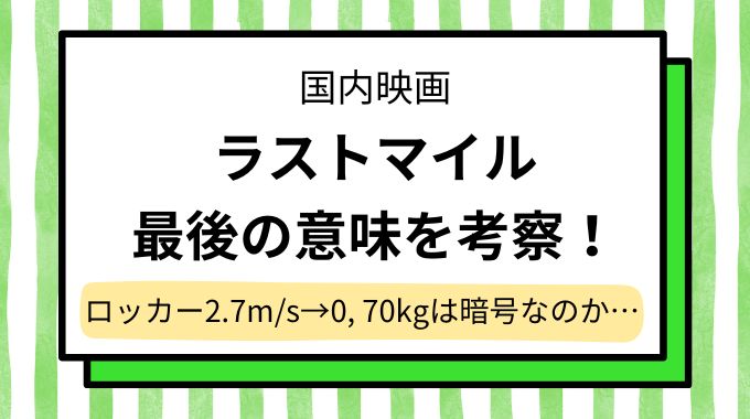 映画「ラストマイル」最後の意味を考察！ロッカー2.7m/s→0, 70kgは暗号なのか…