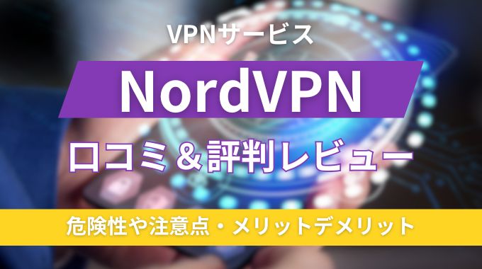 【レビューあり】NordVPNの評判＆口コミまとめ！危険性や注意点・メリット・デメリットまで解説