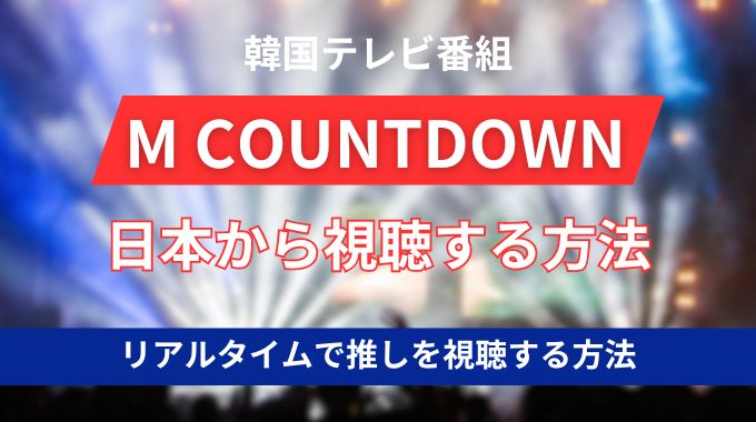 M COUNTDOWN(エムカ)を見る方法！日本からリアルタイム視聴するならVPN