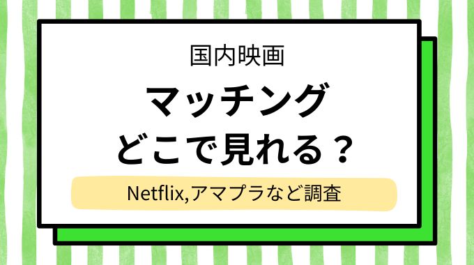 映画「マッチング」配信はどこで見れる？NetflixやAmazonプライムなど動画配信サイトを調査