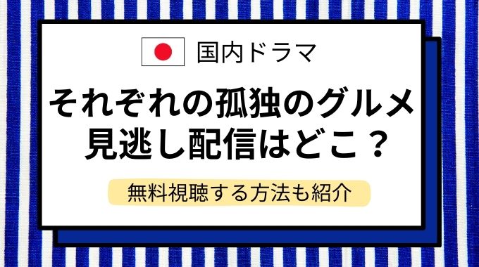 ドラマ「それぞれの孤独のグルメ」地上波再放送はいつ？見逃し配信・無料視聴はどこで見れるか調査