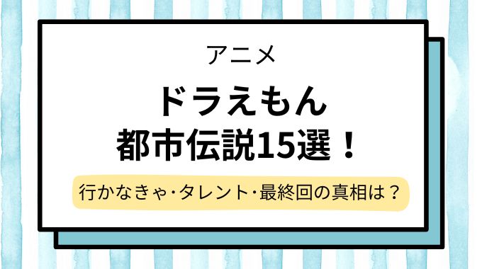 ドラえもん都市伝説15選！行かなきゃ・タレント・最終回の真相を徹底解説