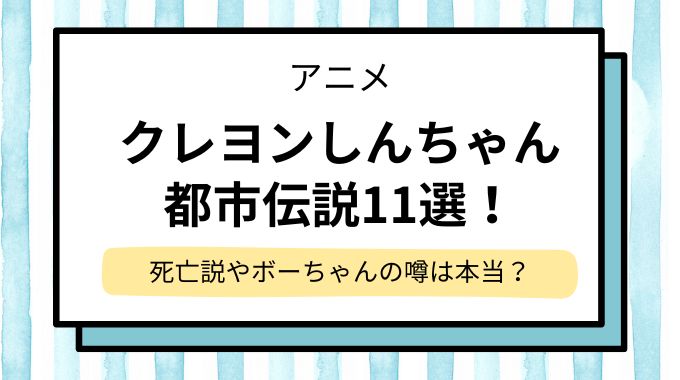 クレヨンしんちゃんの都市伝説11選！死亡説やボーちゃんの噂は本当？