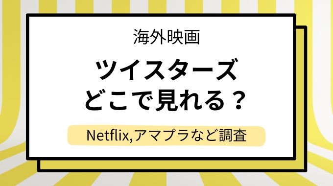 映画「ツイスターズ」の配信はどこで見れる？NetflixやAmazonプライムなど動画配信サイトを調査