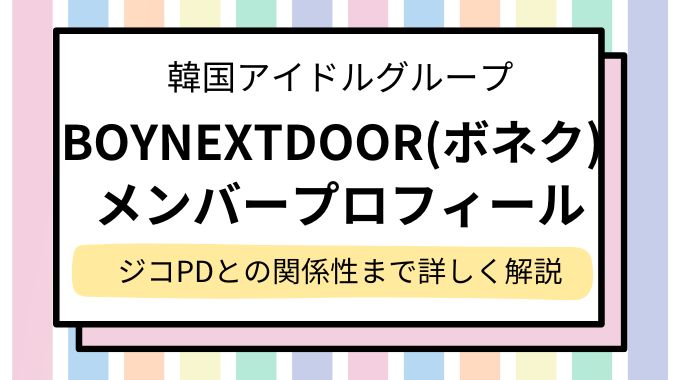 BOYNEXTDOOR(ボネク)メンバー人気順とプロフィール解説！本国人気や年齢順もご紹介