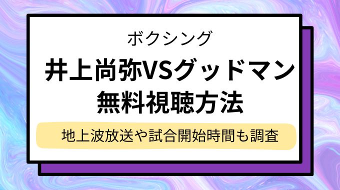 井上尚弥VSグッドマン試合の放送はどこで見れる？無料視聴できる配信サイトを調査