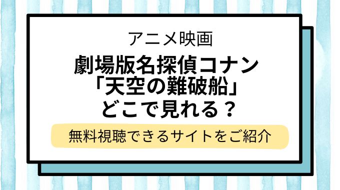 映画「名探偵コナン 天空の難破船（ロスト・シップ）」配信はどこで見れる？無料でフル視聴できる動画配信サービスを調査