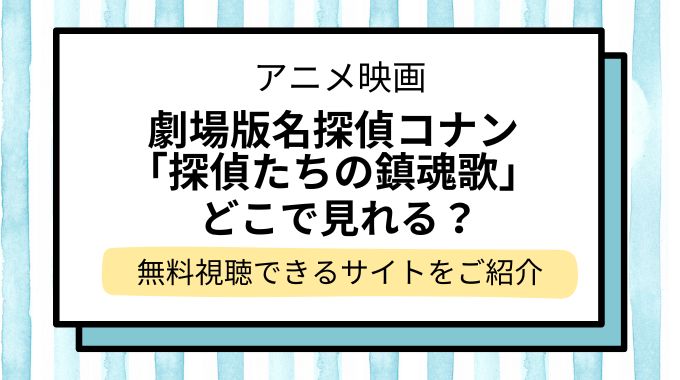 映画「名探偵コナン 探偵たちの鎮魂歌（レクイエム）」配信はどこで見れる？無料でフル視聴できる動画配信サービスを調査