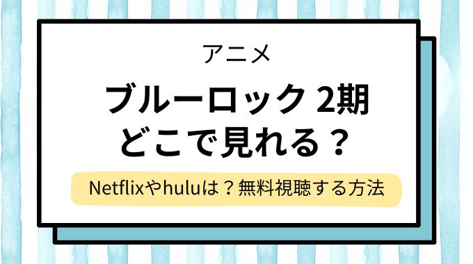 アニメ「ブルーロック VS U-20 JAPAN」配信はどこで見れる？Netflixやhuluで見れない？無料視聴できるサイト・サブスクを調査