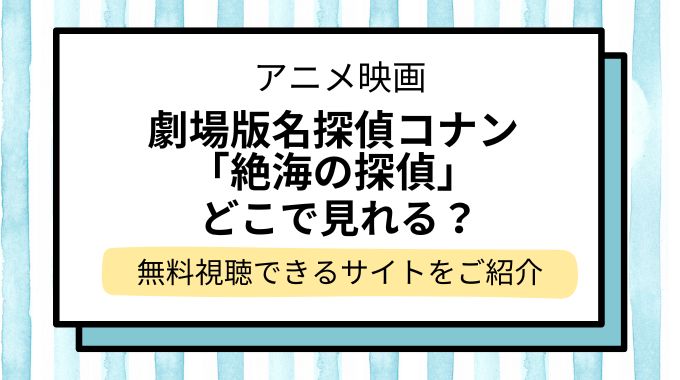 映画「名探偵コナン 絶海の探偵（プライベート・アイ）」配信はどこで見れる？無料でフル視聴できる動画配信サービスを調査