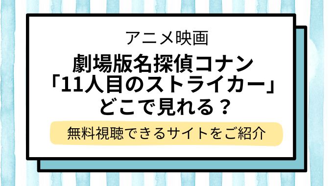 映画「名探偵コナン 11人目のストライカー」配信はどこで見れる？無料でフル視聴できる動画配信サービスを調査