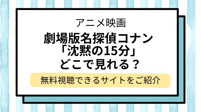 映画「名探偵コナン 沈黙の15分（クォーター）」配信はどこで見れる？無料でフル視聴できる動画配信サービスを調査