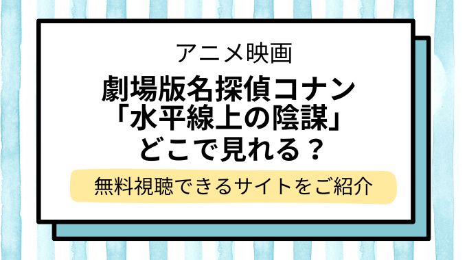 映画「名探偵コナン 水平線上の陰謀（ストラテジー）」配信はどこで見れる？無料でフル視聴できる動画配信サービスを調査