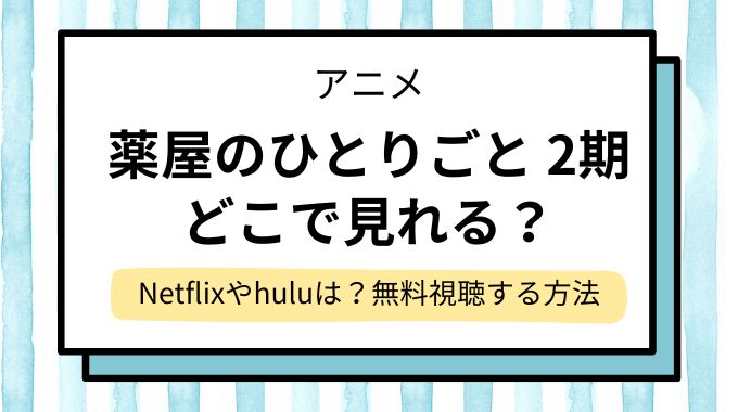 アニメ「薬屋のひとりごと 2期」配信はどこで見れる？Netflixやhuluで見れない？無料視聴できるサイト・サブスクを調査