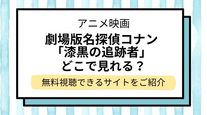 映画「名探偵コナン 漆黒の追跡者（チェイサー）」配信はどこで見れる？無料でフル視聴できる動画配信サービスを調査