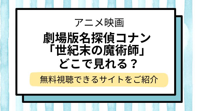 映画「名探偵コナン 世紀末の魔術師」配信はどこで見れる？無料でフル視聴できる動画配信サービスを調査