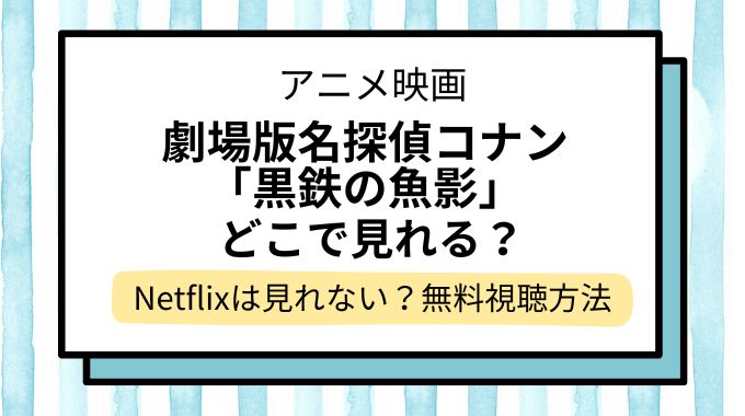 映画「名探偵コナン 黒鉄の魚影(サブマリン)」配信はどこで見れる？無料でフル視聴できる動画配信サービスを調査