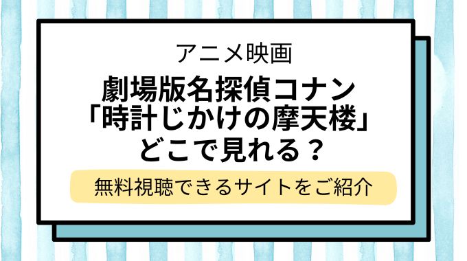 映画「名探偵コナン 時計じかけの摩天楼」配信はどこで見れる？無料でフル視聴できる動画配信サービスを調査