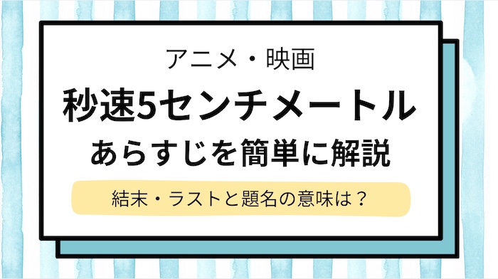 【秒速5センチメートル】あらすじを簡単/わかりやすく解説＆結末・ラストシーンのネタバレと題名の意味は？