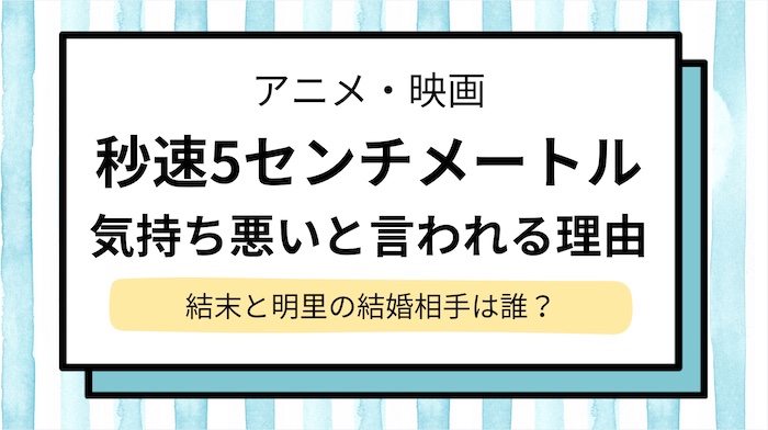 【秒速5センチメートル】気持ち悪い？呪いと言われる理由と結末はなぜああなった？明里の結婚相手は…