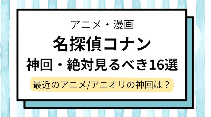 【名探偵コナン】神回16選！絶対観るべき回やアニメ/アニオリの最近の神回は何話？