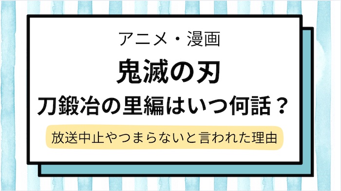 【鬼滅の刃】刀鍛冶の里編はいつ何話で放送？漫画の何巻どこまでかと放送中止,つまらないと言われた理由