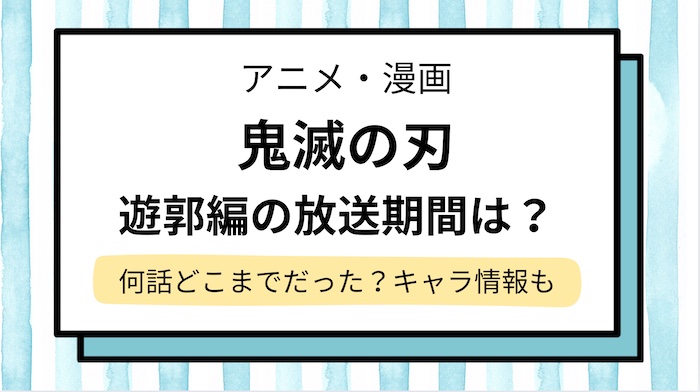 【鬼滅の刃】遊郭編の放送期間と何話どこまでかネタバレ！キャラクター情報と次は何編か