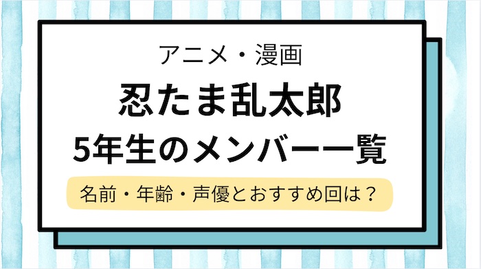 【忍たま乱太郎】5年生の名前と年齢＆声優を紹介！おすすめ登場回や五年生対六年生の段は何話？死亡キャラは？