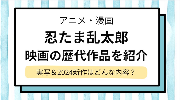 【忍たま乱太郎】映画の歴代作品の一覧！実写＆2024年「ドクタケ忍者隊最強の軍師」はどんな内容？