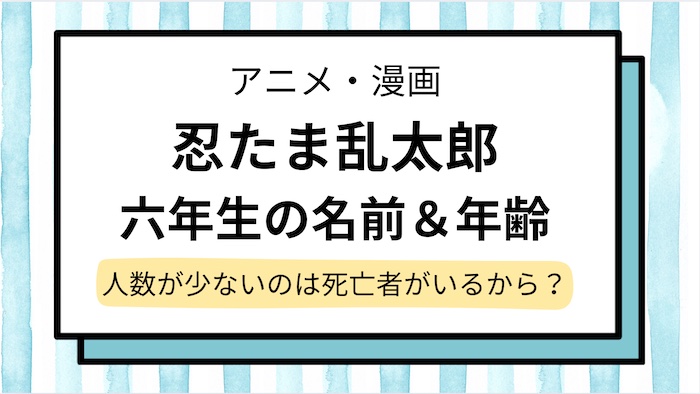 【忍たま乱太郎】六年生の名前＆年齢を紹介！6年生が少ないのはなぜ？死亡者がいるから？