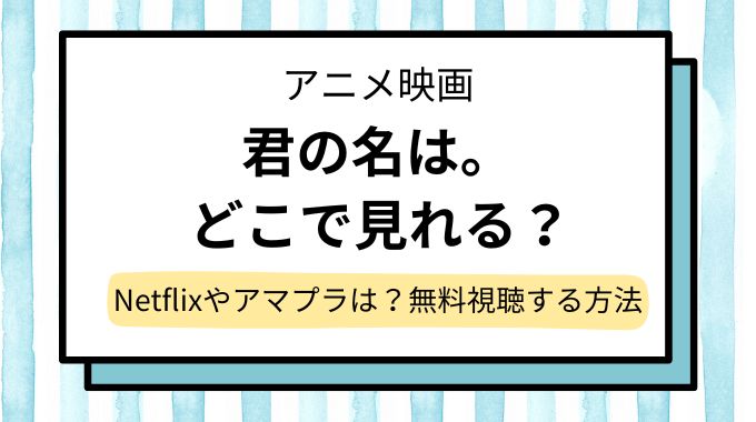 【君の名は】配信どこで見れる？AmazonプライムやNetflixなど動画を無料視聴できるサブスク調査