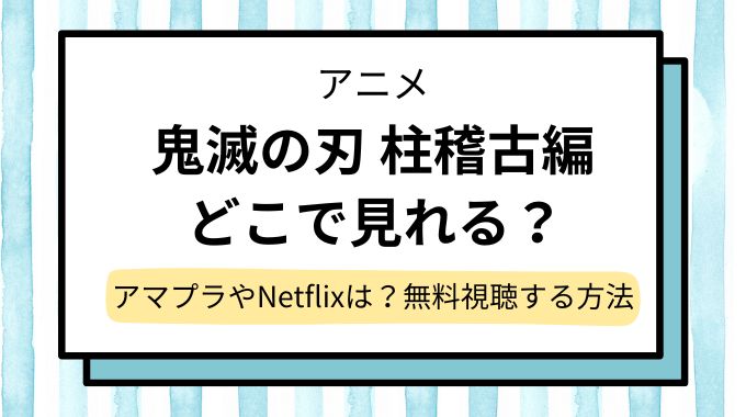 【鬼滅の刃 柱稽古編】配信,見逃しはどこで見れる？Amazonプライム＆Netflixで見れるか＆再放送情報も