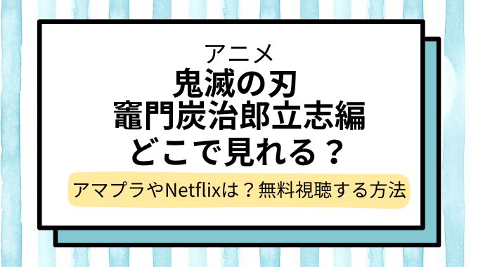 【鬼滅の刃 竈門炭治郎立志編】配信はどこで見れる？Amazonプライム＆Netflixで見れない？無料で見れるサブスク調査