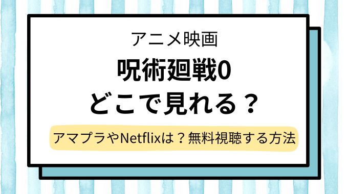 【呪術廻戦0】映画の配信はどこで見れる？Amazonプライム＆Netflixで動画は無料か調査！地上波やテレビ放送予定も