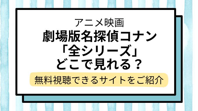 【無料で】映画「名探偵コナン」配信を全シリーズ見る方法！動画配信サイト・地上波放送予定