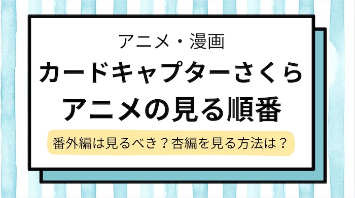 【カードキャプターさくら】見る順番！クリアカード編や劇場版はどこで見れる＆何編があって全部で何話か解説