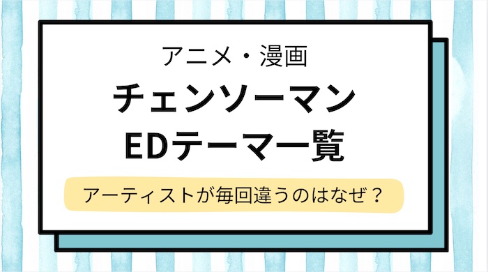 【チェンソーマン】エンディングの歌を一覧で順番に紹介！アーティストが毎回違うのはなぜ？