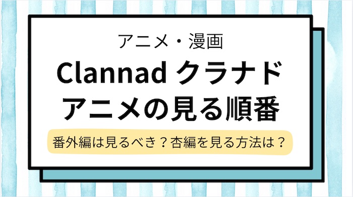 【clannad クラナド】見る順番を解説！番外編は見るべき＆何から見ればいい？杏編を見る方法まで