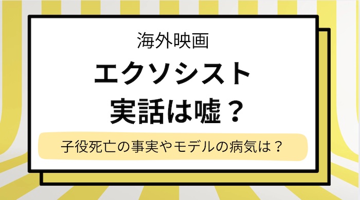 映画【エクソシスト】実話は嘘？子役死亡の事実やモデルの病気は？あらすじも簡単解説