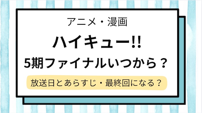 【ハイキュー】5期ファイナルいつから？放送日は？漫画のどこから何巻,何話どこまでか解説！最終回になる？